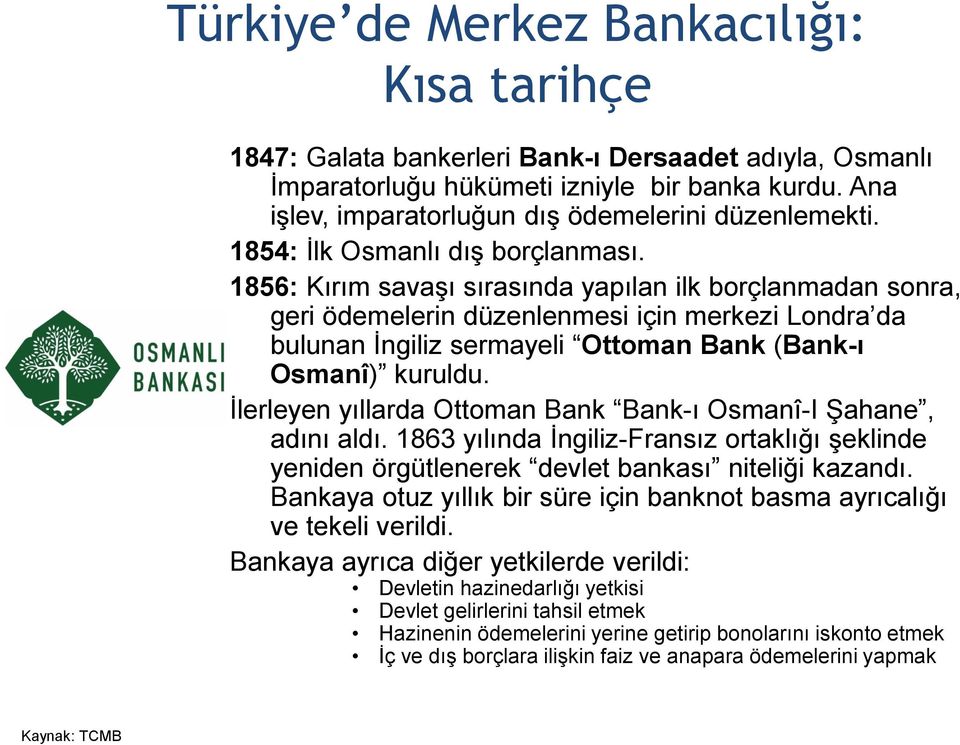 1856: Kırım savaşı sırasında yapılan ilk borçlanmadan sonra, geri ödemelerin düzenlenmesi için merkezi Londra da bulunan İngiliz sermayeli Ottoman Bank (Bank-ı Osmanî) kuruldu.