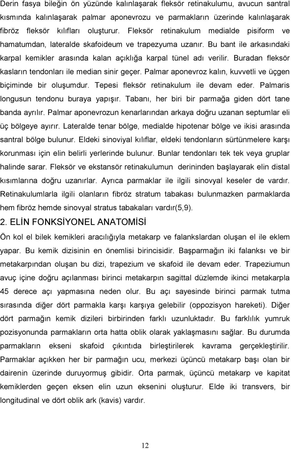 Buradan fleksör kasların tendonları ile median sinir geçer. Palmar aponevroz kalın, kuvvetli ve üçgen biçiminde bir oluşumdur. Tepesi fleksör retinakulum ile devam eder.