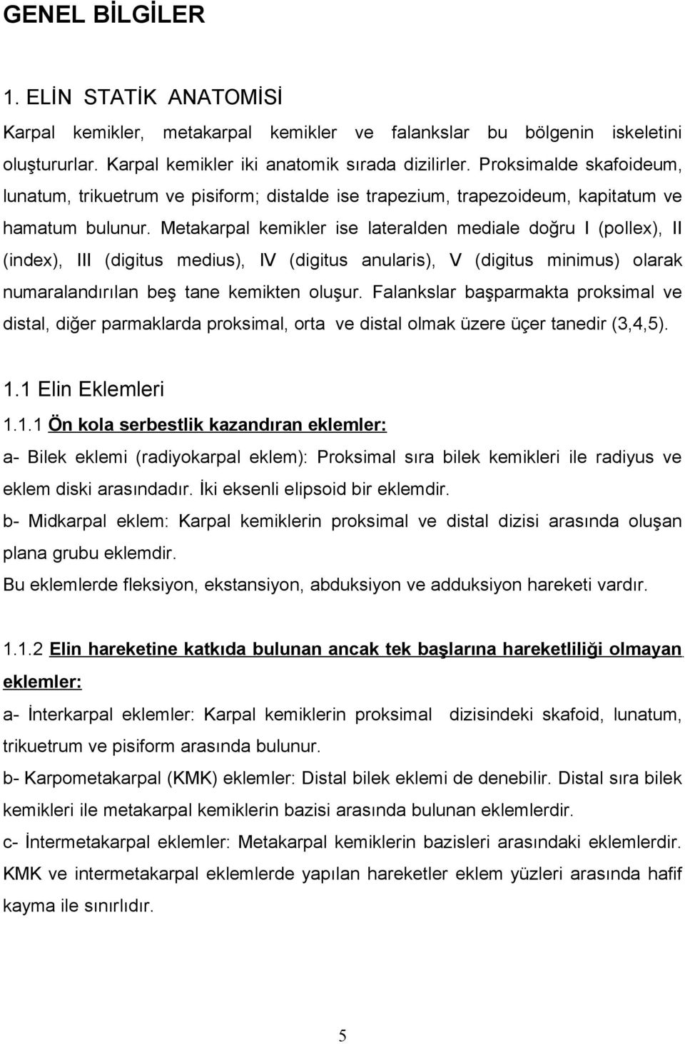 Metakarpal kemikler ise lateralden mediale doğru I (pollex), II (index), III (digitus medius), IV (digitus anularis), V (digitus minimus) olarak numaralandırılan beş tane kemikten oluşur.