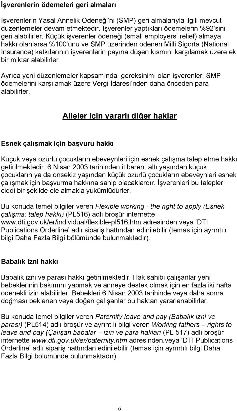 Küçük işverenler ödeneği (small employers relief) almaya hakkı olanlarsa %100 ünü ve SMP üzerinden ödenen Milli Sigorta (National Insurance) katkılarının işverenlerin payına düşen kısmını karşılamak