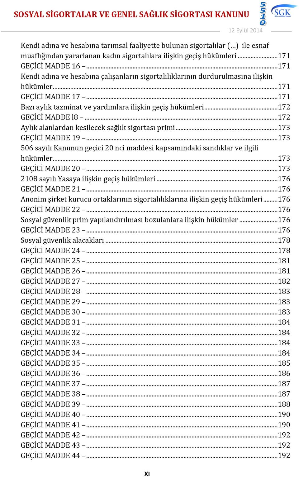 .. 172 GEÇİCİ MADDE l8... 172 Aylık alanlardan kesilecek sağlık sigortası primi... 173 GEÇİCİ MADDE 19... 173 506 sayılı Kanunun geçici 20 nci maddesi kapsamındaki sandıklar ve ilgili hükümler.