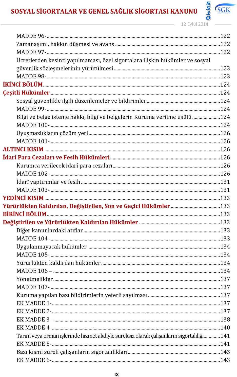 .. 124 Bilgi ve belge isteme hakkı, bilgi ve belgelerin Kuruma verilme usûlü... 124 MADDE 100-... 124 Uyuşmazlıkların çözüm yeri... 126 MADDE 101-... 126 ALTINCI KISIM.