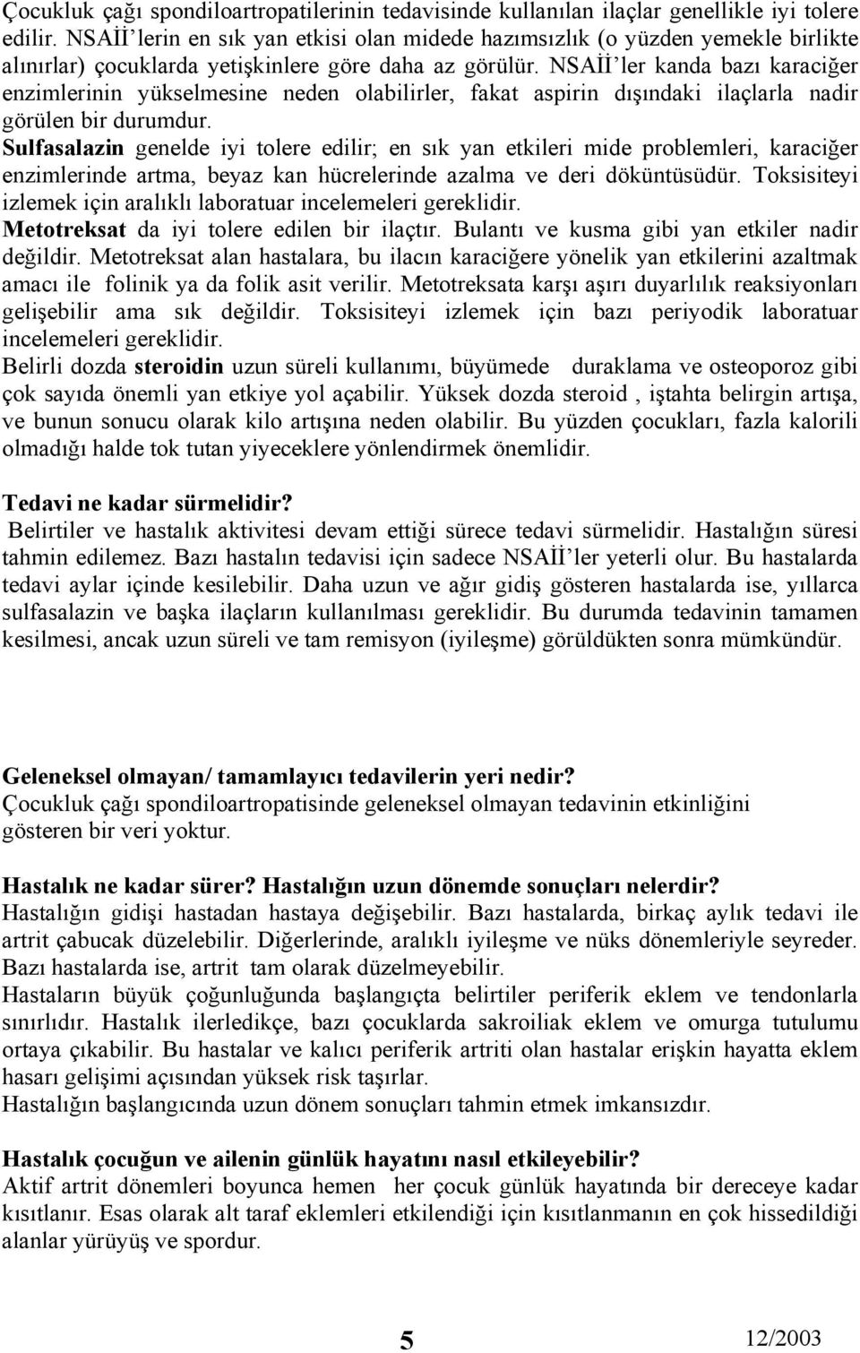 NSAİİ ler kanda bazı karaciğer enzimlerinin yükselmesine neden olabilirler, fakat aspirin dışındaki ilaçlarla nadir görülen bir durumdur.