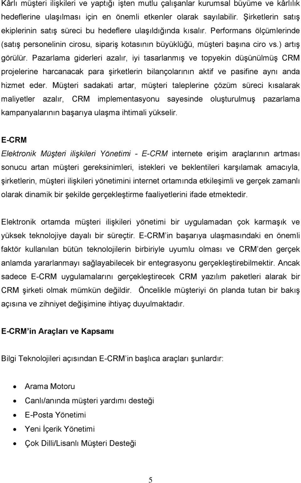 Pazarlama giderleri azalır, iyi tasarlanmış ve topyekin düşünülmüş CRM projelerine harcanacak para şirketlerin bilançolarının aktif ve pasifine aynı anda hizmet eder.