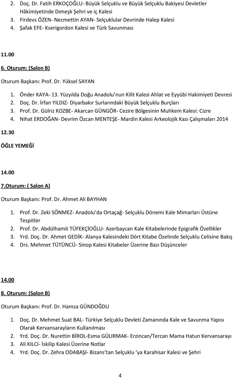 Yüzyılda Doğu Anadolu nun Kilit Kalesi Ahlat ve Eyyübi Hakimiyeti Devresi 2. Doç. Dr. İrfan YILDIZ- Diyarbakır Surlarındaki Büyük Selçuklu Burçları 3. Prof. Dr. Gülriz KOZBE- Akarcan GÜNGÖR- Cezire Bölgesinin Muhkem Kalesi: Cizre 4.