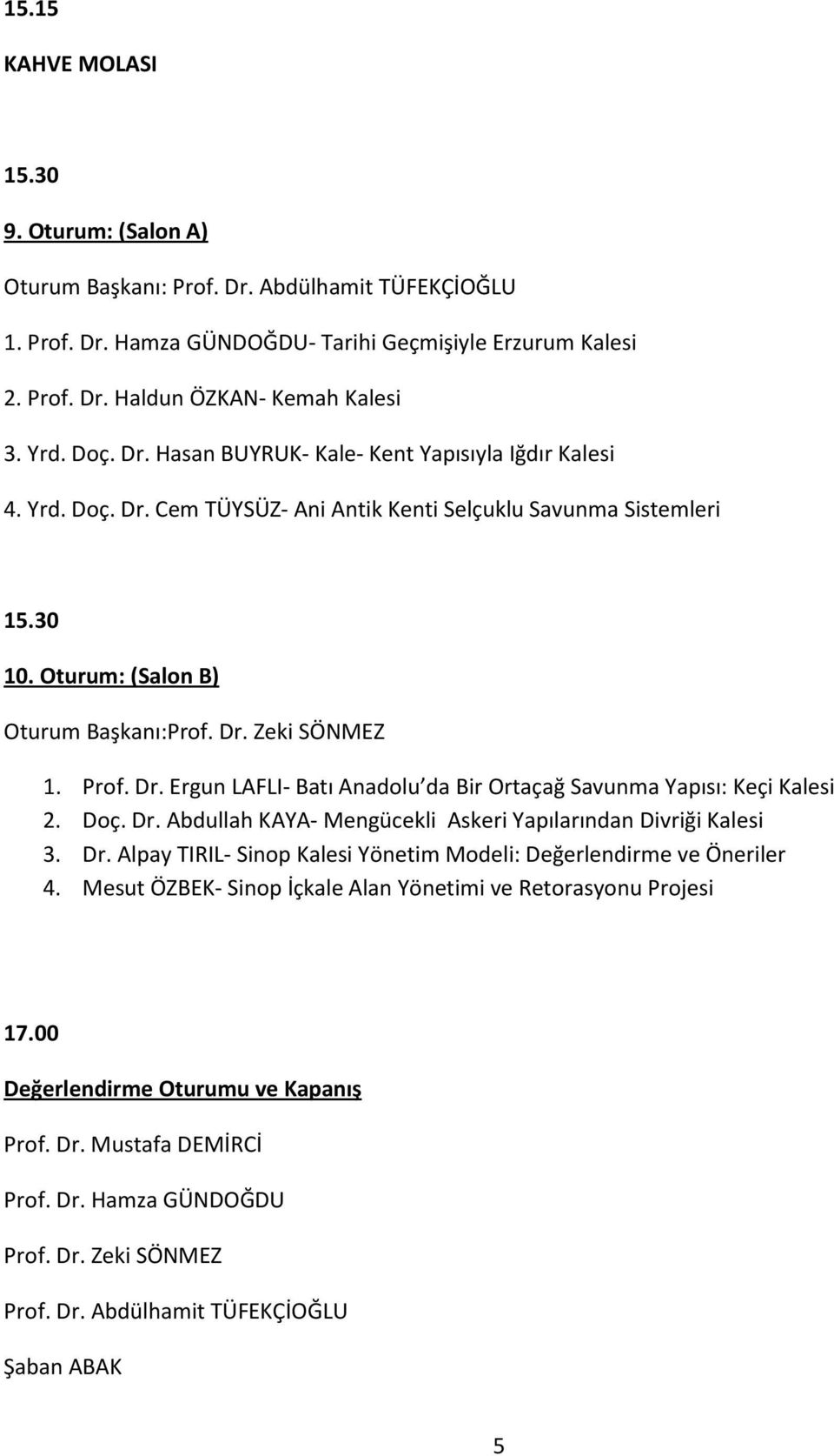 Prof. Dr. Ergun LAFLI- Batı Anadolu da Bir Ortaçağ Savunma Yapısı: Keçi Kalesi 2. Doç. Dr. Abdullah KAYA- Mengücekli Askeri Yapılarından Divriği Kalesi 3. Dr. Alpay TIRIL- Sinop Kalesi Yönetim Modeli: Değerlendirme ve Öneriler 4.