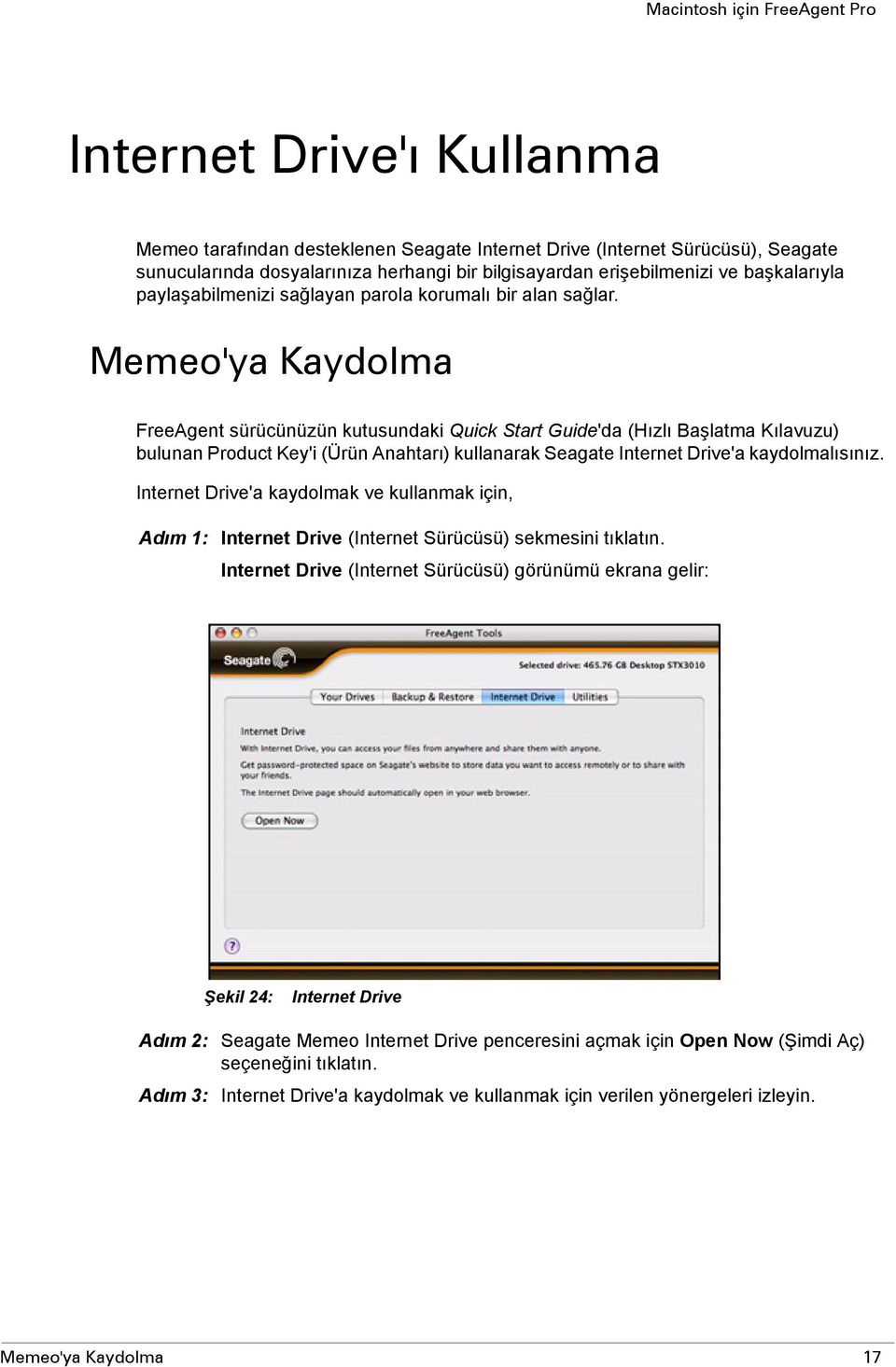 Memeo'ya Kaydolma FreeAgent sürücünüzün kutusundaki Quick Start Guide'da (Hızlı Başlatma Kılavuzu) bulunan Product Key'i (Ürün Anahtarı) kullanarak Seagate Internet Drive'a kaydolmalısınız.