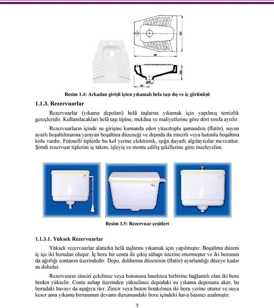 Rezervuarların içinde su girişine kumanda eden yüzertoplu şamandıra (flatör), suyun ayarlı boşaltılmasına yarayan boşaltma düzeneği ve dışında da zincirli veya butonlu boşaltma kolu vardır.