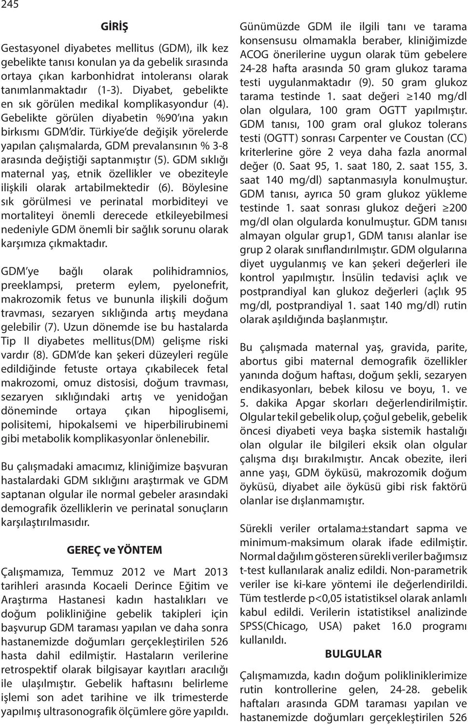 Türkiye de değişik yörelerde yapılan çalışmalarda, GDM prevalansının % 3-8 arasıa değiştiği saptanmıştır (5).