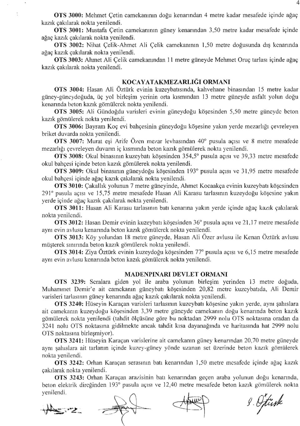 ORMANI OTS 3004: Hasan Ali Öztürk evinin kuzeybatısında, kahvehane binasından 15 metre kadar güney-güneydoğuda, üç yol birleşim yerinin orta kısmından 13 metre güneyde asfalt yolun doğu kenarında