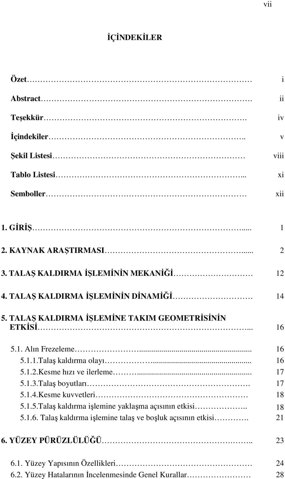 .. 16 5.1.2.Kesme hızı ve ilerleme... 17 5.1.3.Talaş boyutları. 17 5.1.4.Kesme kuvvetleri 18 5.1.5.Talaş kaldırma işlemine yaklaşma açısının etkisi.. 18 5.1.6. Talaş kaldırma işlemine talaş ve boşluk açısının etkisi.