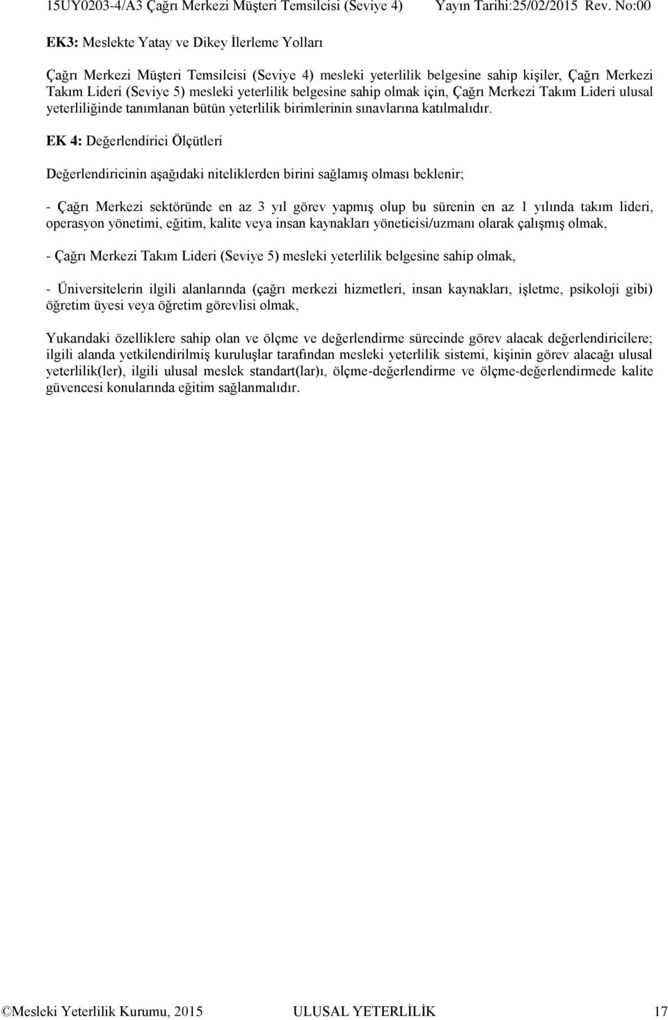 EK 4: Değerlendirici Ölçütleri Değerlendiricinin aşağıdaki niteliklerden birini sağlamış olması beklenir; - Çağrı Merkezi sektöründe en az 3 yıl görev yapmış olup bu sürenin en az 1 yılında takım