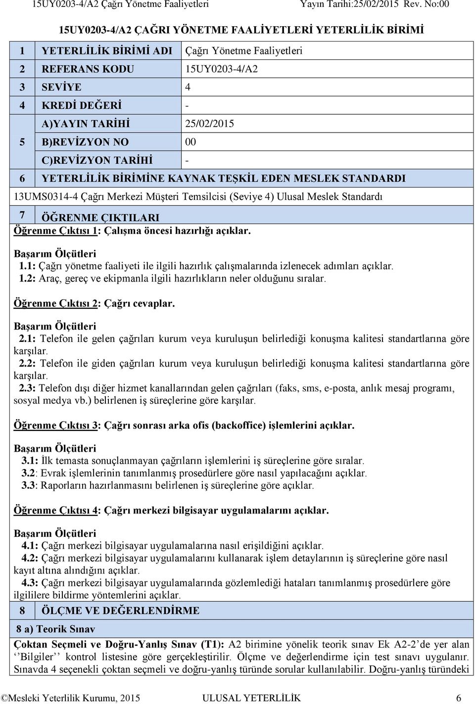 Meslek Standardı 7 ÖĞRENME ÇIKTILARI Öğrenme Çıktısı 1: Çalışma öncesi hazırlığı açıklar. Başarım Ölçütleri 1.1: Çağrı yönetme faaliyeti ile ilgili hazırlık çalışmalarında izlenecek adımları açıklar.