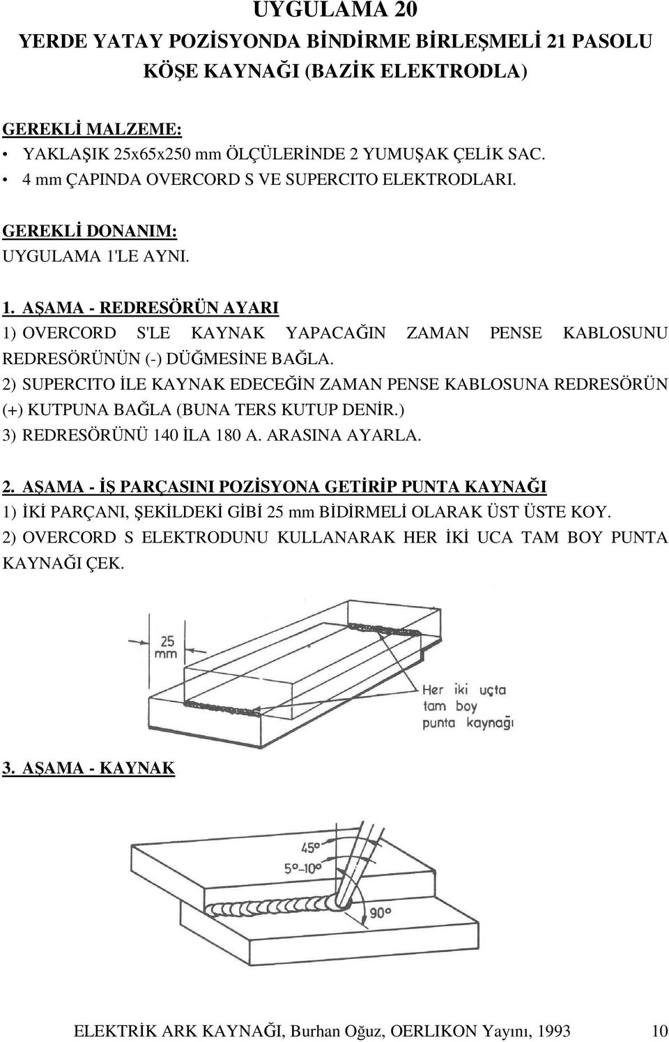 2) SUPERCITO İLE KAYNAK EDECEĞİN ZAMAN PENSE KABLOSUNA REDRESÖRÜN (+) KUTPUNA BAĞLA (BUNA TERS KUTUP DENİR.) 3) REDRESÖRÜNÜ 140 İLA 180 A. ARASINA AYARLA. 2.