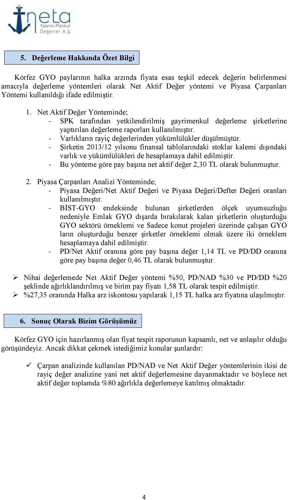 - Varlıkların rayiç değerlerinden yükümlülükler düşülmüştür. - Şirketin 2013/12 yılsonu finansal tablolarındaki stoklar kalemi dışındaki varlık ve yükümlülükleri de hesaplamaya dahil edilmiştir.