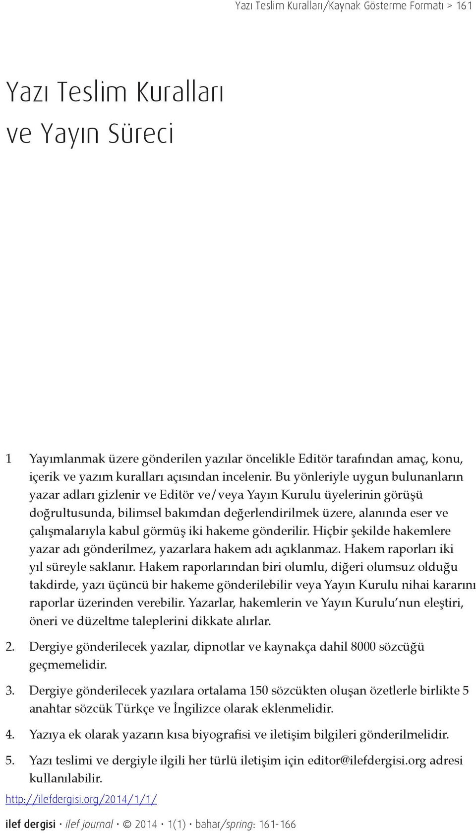 Bu yönleriyle uygun bulunanların yazar adları gizlenir ve Editör ve/veya Yayın Kurulu üyelerinin görüşü doğrultusunda, bilimsel bakımdan değerlendirilmek üzere, alanında eser ve çalışmalarıyla kabul