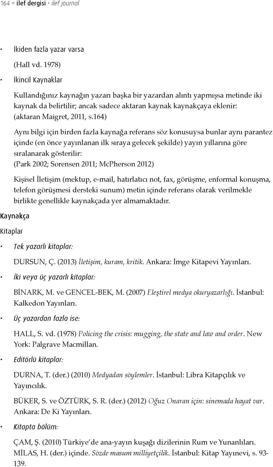 164) Aynı bilgi için birden fazla kaynağa referans söz konusuysa bunlar aynı parantez içinde (en önce yayınlanan ilk sıraya gelecek şekilde) yayın yıllarına göre sıralanarak gösterilir: (Park 2002;