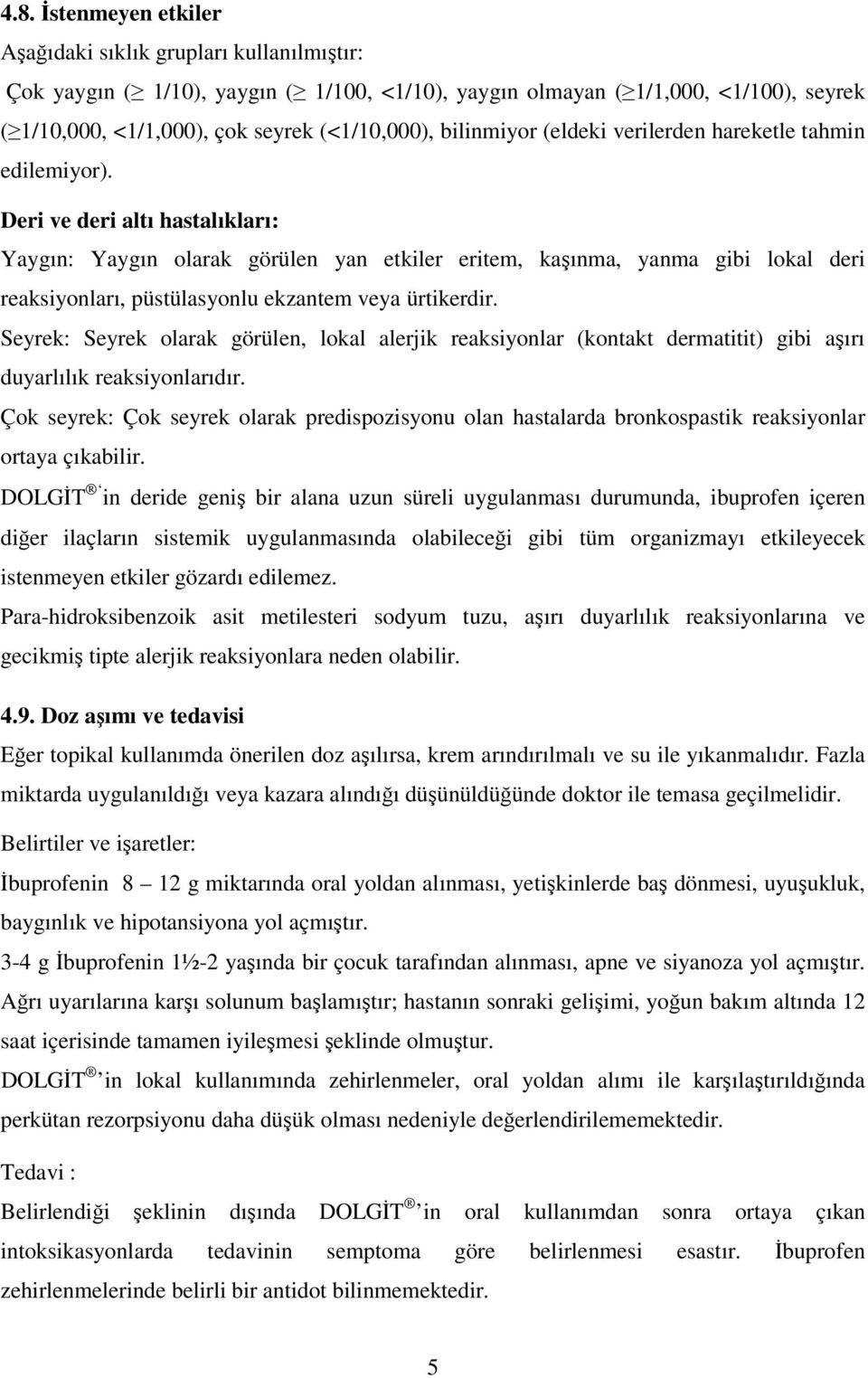 Deri ve deri altı hastalıkları: Yaygın: Yaygın olarak görülen yan etkiler eritem, kaşınma, yanma gibi lokal deri reaksiyonları, püstülasyonlu ekzantem veya ürtikerdir.