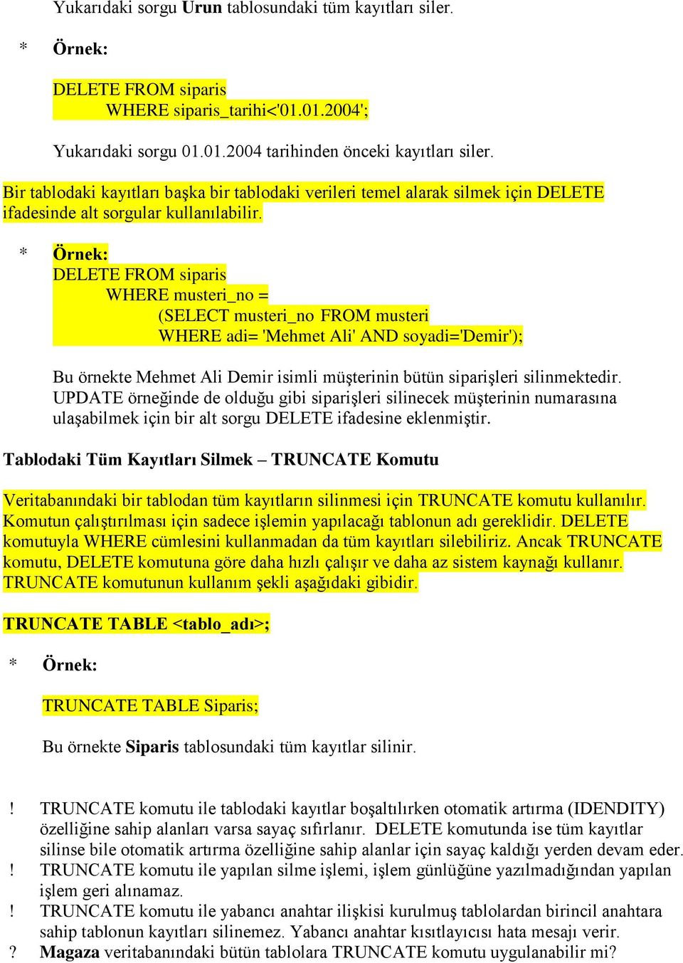 DELETE FROM siparis WHERE musteri_no = (SELECT musteri_no FROM musteri WHERE adi= 'Mehmet Ali' AND soyadi='demir'); Bu örnekte Mehmet Ali Demir isimli müşterinin bütün siparişleri silinmektedir.