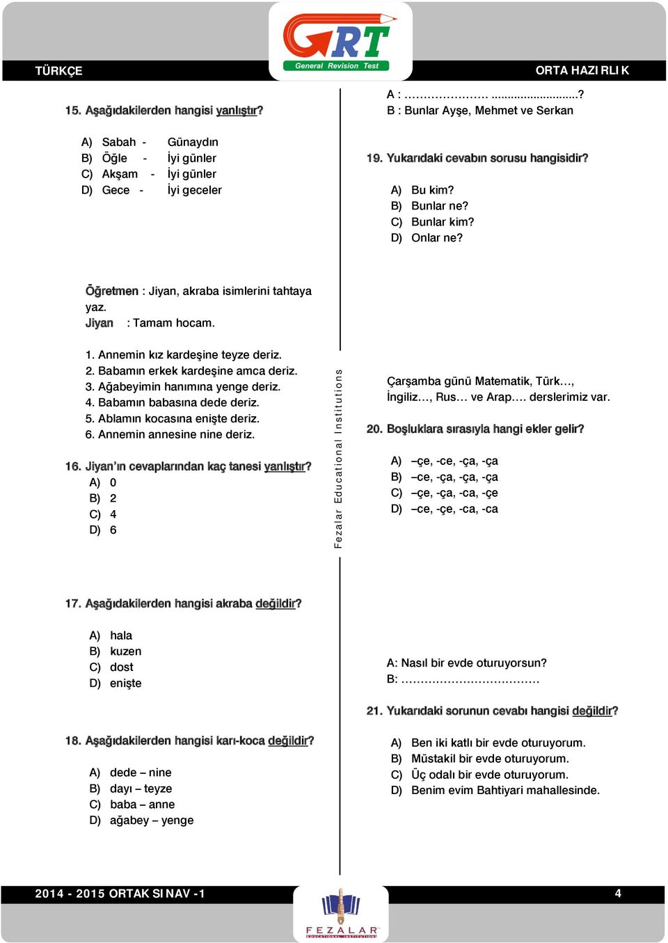 2. Babamın erkek kardeşine amca deriz. 3. Ağabeyimin hanımına yenge deriz. 4. Babamın babasına dede deriz. 5. Ablamın kocasına enişte deriz. 6. Annemin annesine nine deriz. 16.