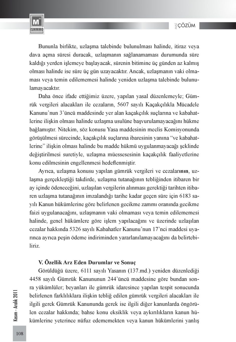 Daha önce ifade ettiğimiz üzere, yapılan yasal düzenlemeyle; Gümrük vergileri alacakları ile cezaların, 5607 sayılı Kaçakçılıkla Mücadele Kanunu nun 3 üncü maddesinde yer alan kaçakçılık suçlarına ve