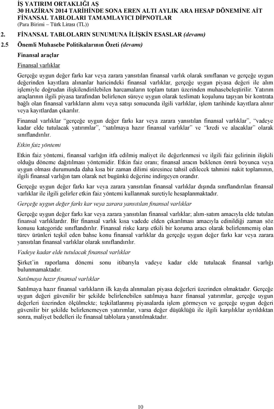 kayıtlara alınanlar haricindeki finansal varlıklar, gerçeğe uygun piyasa değeri ile alım işlemiyle doğrudan ilişkilendirilebilen harcamaların toplam tutarı üzerinden muhasebeleştirilir.