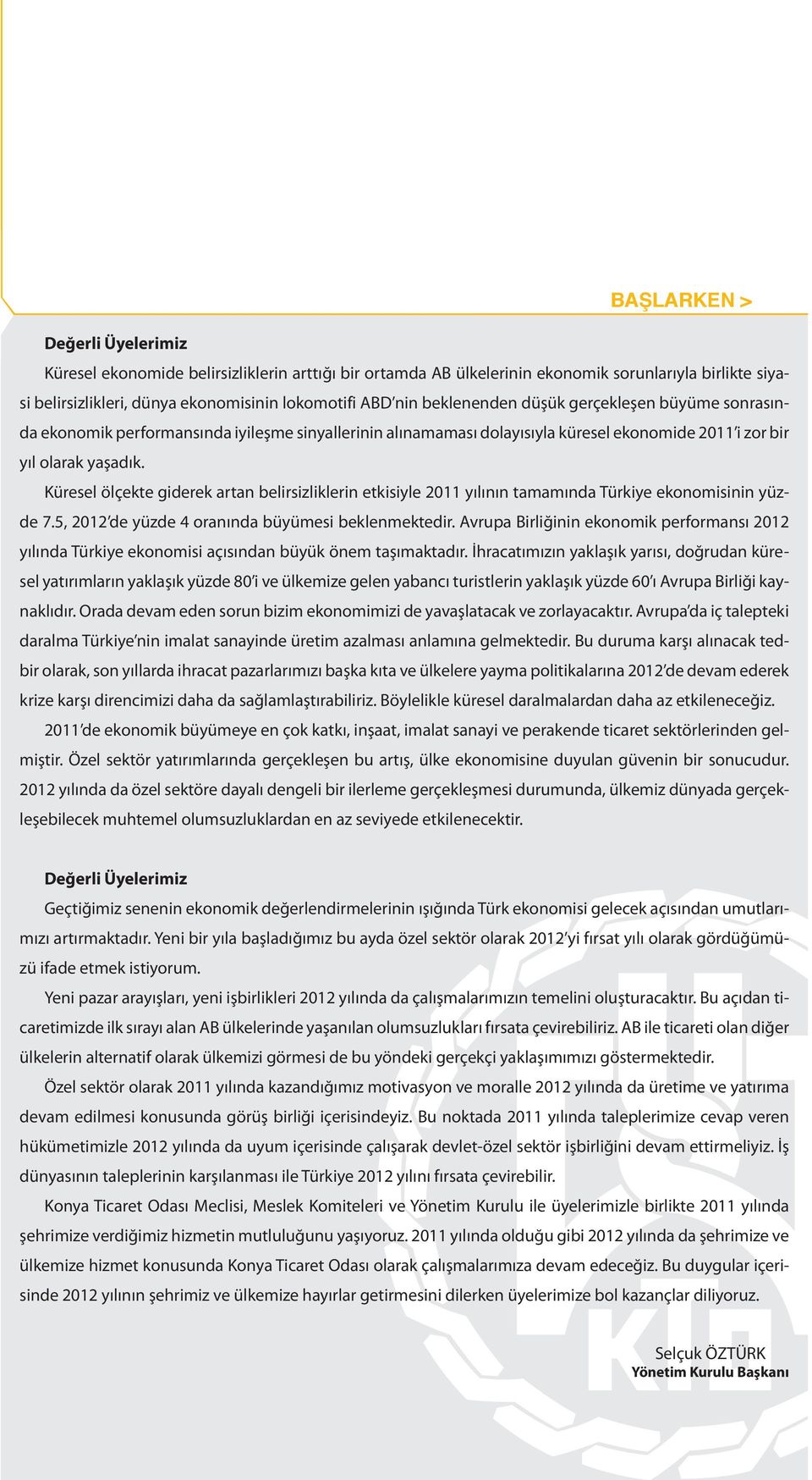 Küresel ölçekte giderek artan belirsizliklerin etkisiyle 2011 yılının tamamında Türkiye ekonomisinin yüzde 7.5, 2012 de yüzde 4 oranında büyümesi beklenmektedir.