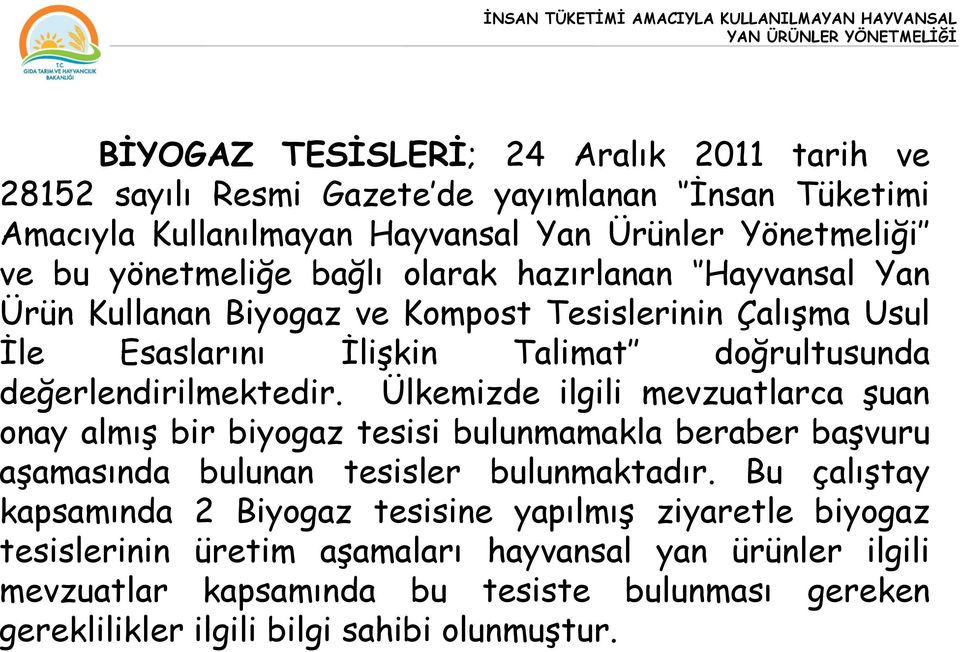 Ülkemizde ilgili mevzuatlarca şuan onay almış bir biyogaz tesisi bulunmamakla beraber başvuru aşamasında bulunan tesisler bulunmaktadır.