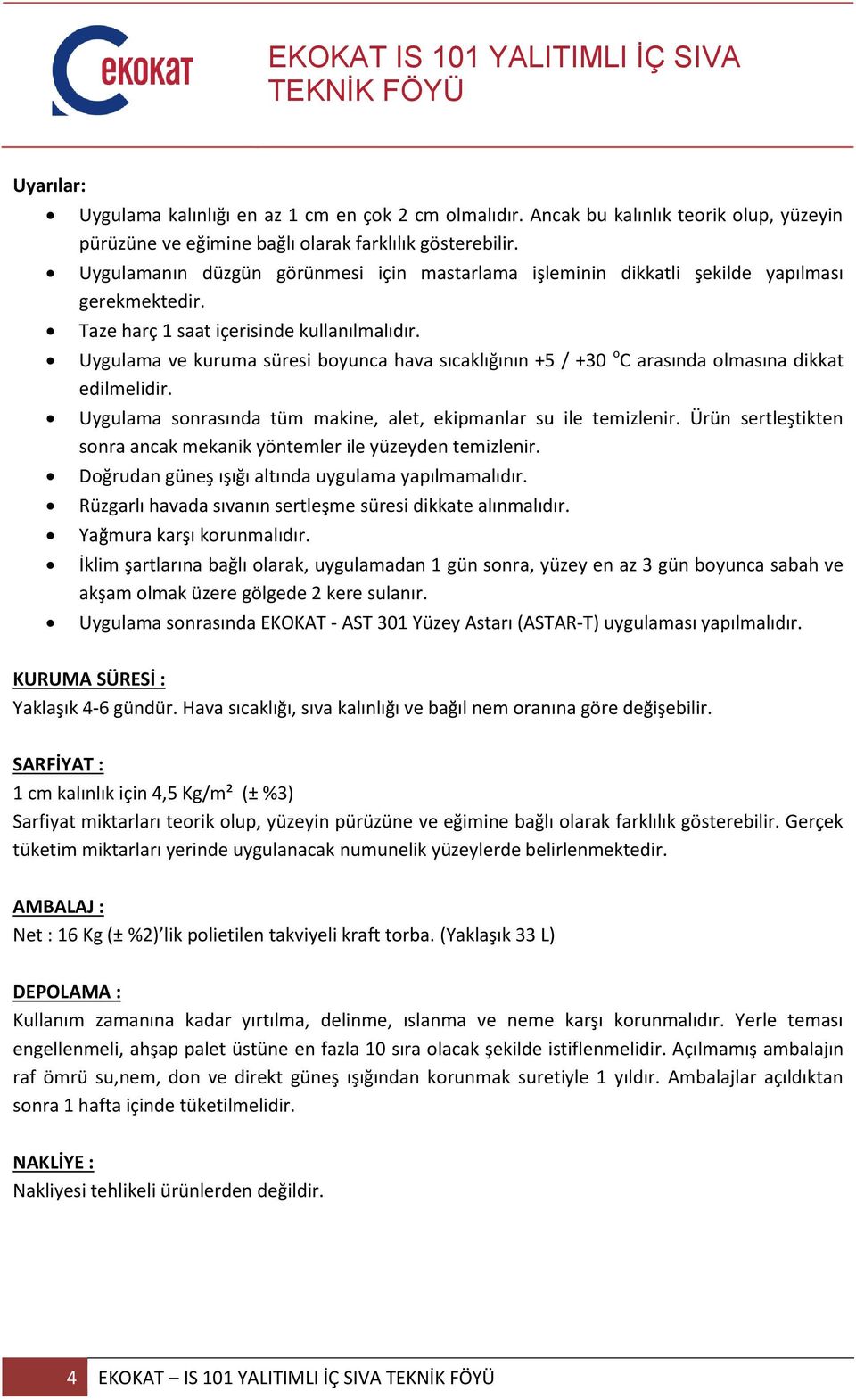 Uygulama ve kuruma süresi boyunca hava sıcaklığının +5 / +30 o C arasında olmasına dikkat edilmelidir. Uygulama sonrasında tüm makine, alet, ekipmanlar su ile temizlenir.