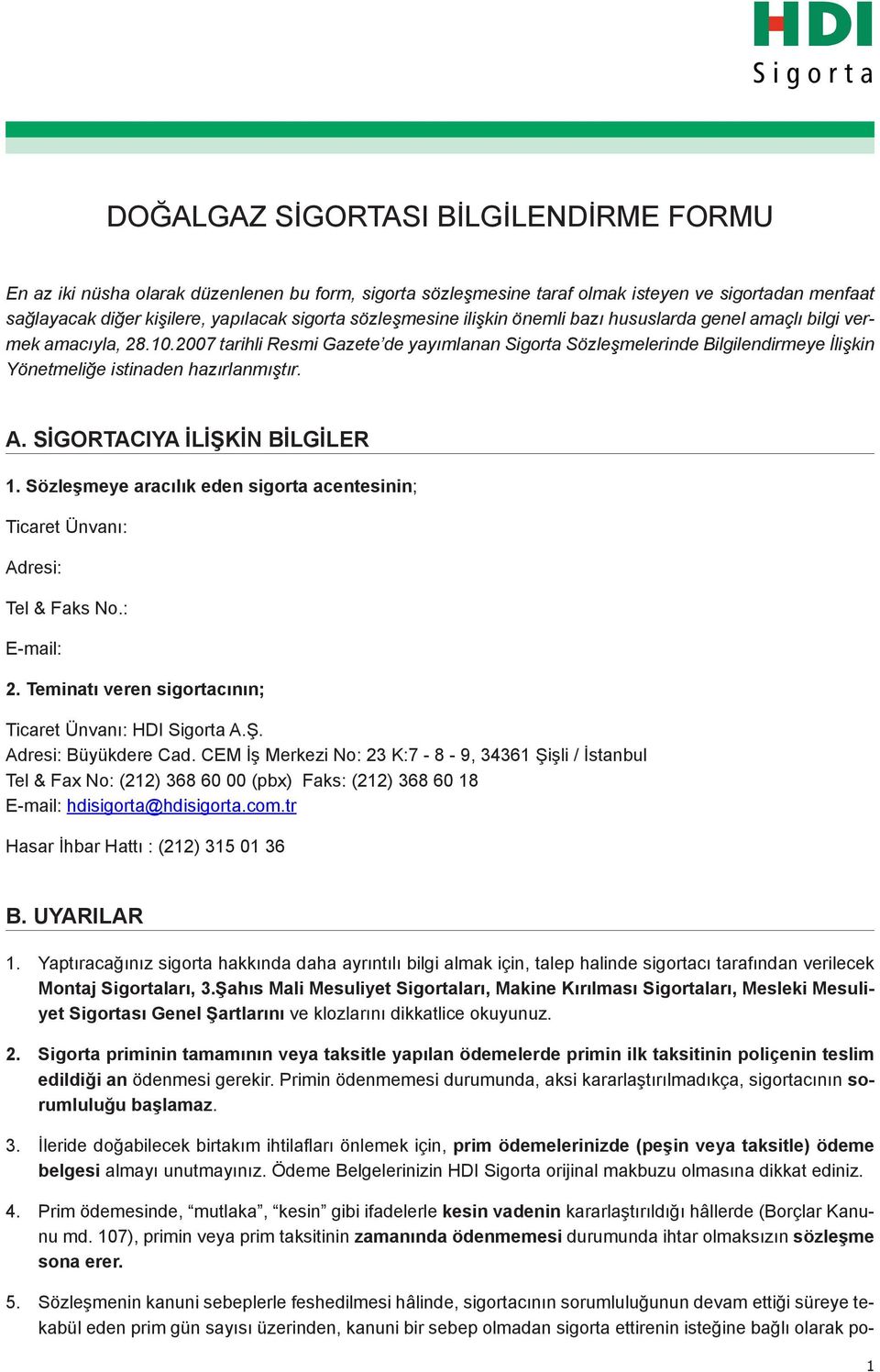 2007 tarihli Resmi Gazete de yayımlanan Sigorta Sözleşmelerinde Bilgilendirmeye İlişkin Yönetmeliğe istinaden hazırlanmıştır. A. SİGORTACIYA İLİŞKİN BİLGİLER 1.