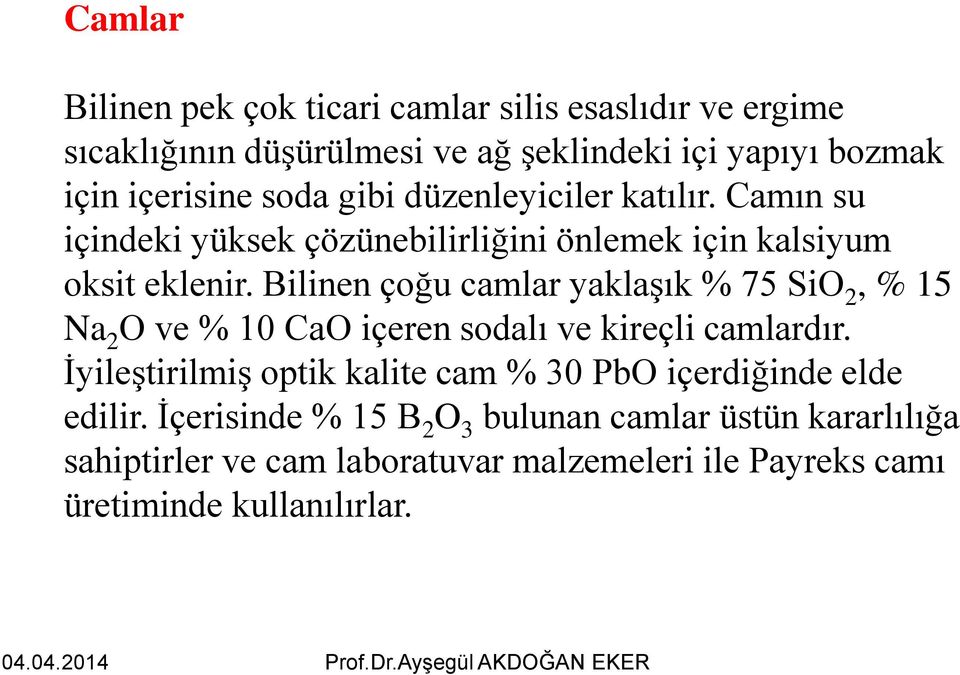 Bilinen çoğu camlar yaklaşık % 75 SiO 2, % 15 Na 2 O ve % 10 CaO içeren sodalı ve kireçli camlardır.