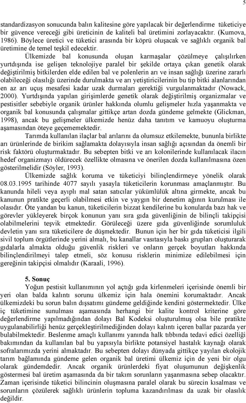 Ülkemizde bal konusunda oluşan karmaşalar çözülmeye çalışılırken yurtdışında ise gelişen teknolojiye paralel bir şekilde ortaya çıkan genetik olarak değiştirilmiş bitkilerden elde edilen bal ve