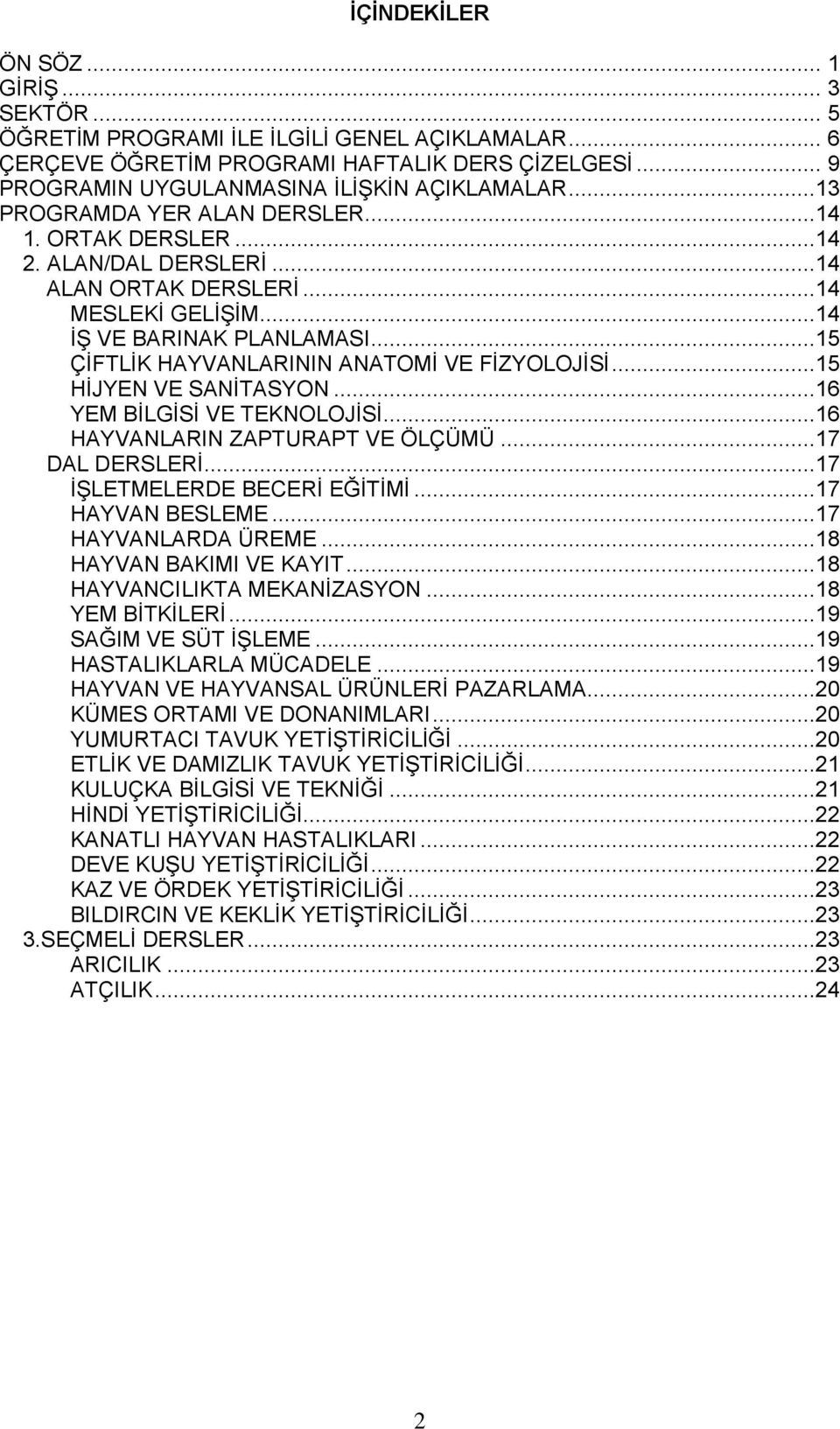 ..15 ÇİFTLİK HAYVANLARININ ANATOMİ VE FİZYOLOJİSİ...15 HİJYEN VE SANİTASYON...16 YEM BİLGİSİ VE TEKNOLOJİSİ...16 HAYVANLARIN ZAPTURAPT VE ÖLÇÜMÜ...17 DAL DERSLERİ...17 İŞLETMELERDE BECERİ EĞİTİMİ.