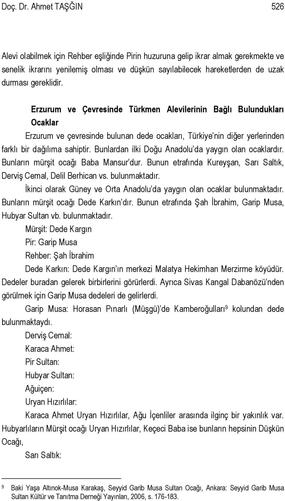 gereklidir. Erzurum ve Çevresinde Türkmen Alevilerinin Bağlı Bulundukları Ocaklar Erzurum ve çevresinde bulunan dede ocakları, Türkiye nin diğer yerlerinden farklı bir dağılıma sahiptir.