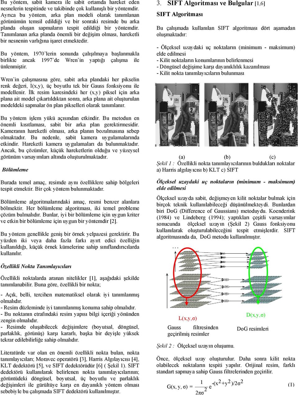 Tanımlanan arka planda önemli bir değişim olması, hareketli bir nesnenin varlığına işaret etmektedir.