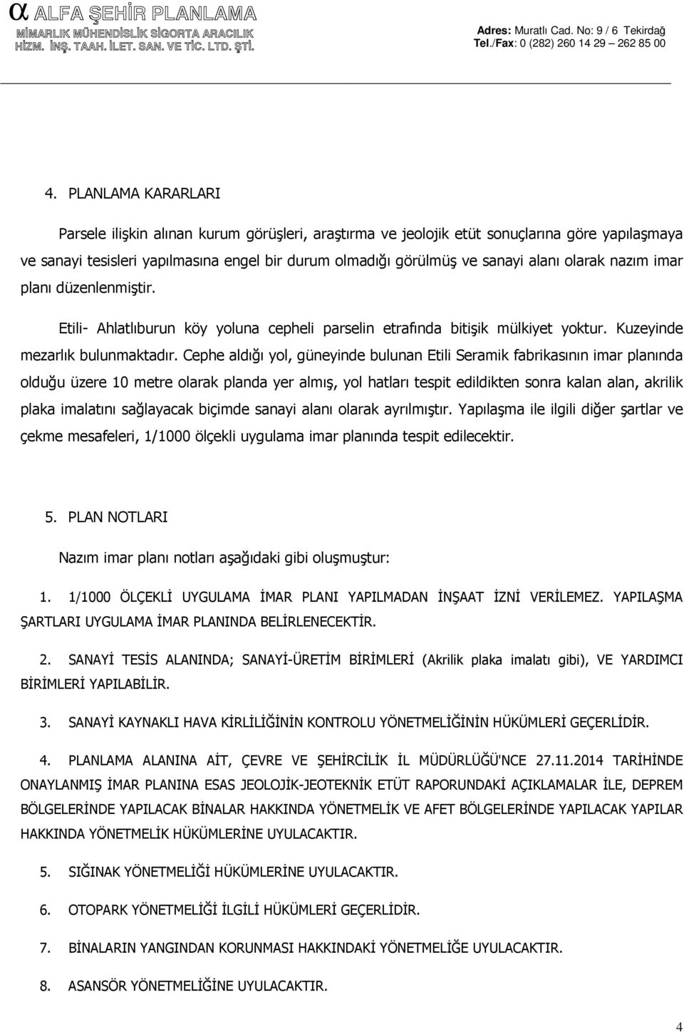 Cephe aldığı yol, güneyinde bulunan Etili Seramik fabrikasının imar planında olduğu üzere 10 metre olarak planda yer almış, yol hatları tespit edildikten sonra kalan alan, akrilik plaka imalatını