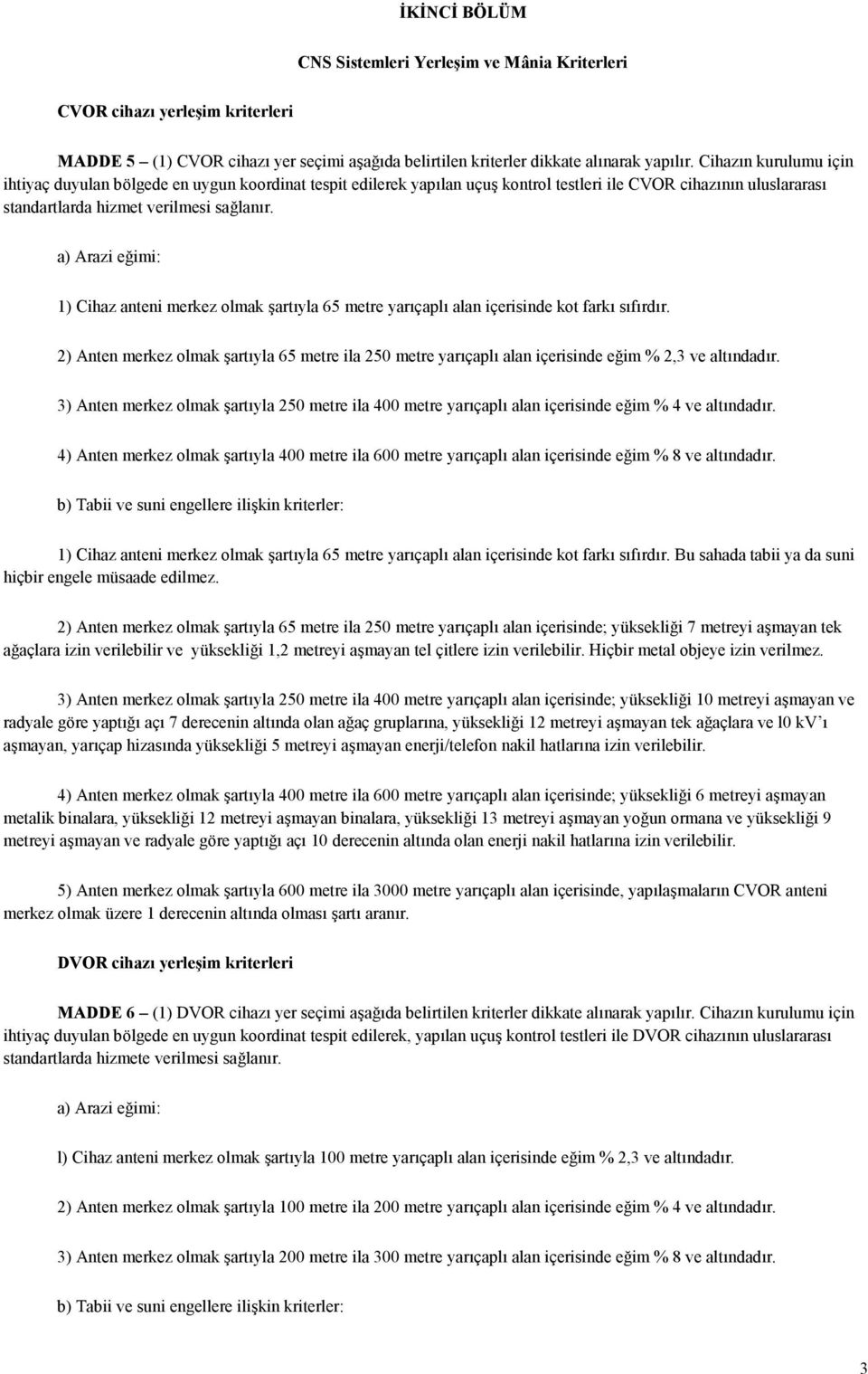 a) Arazi eğimi: 1) Cihaz anteni merkez olmak şartıyla 65 metre yarıçaplı alan içerisinde kot farkı sıfırdır.