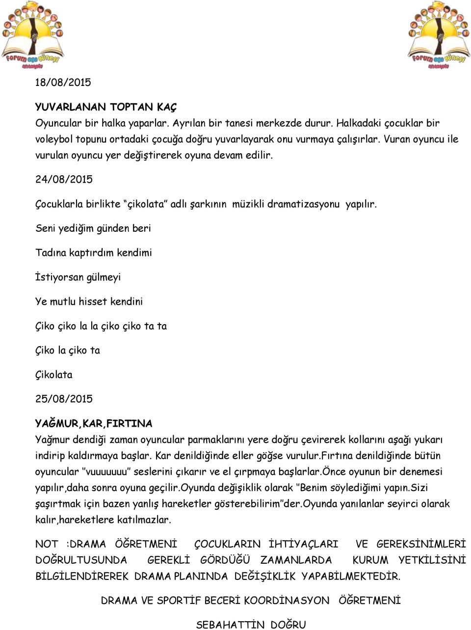 Seni yediğim günden beri Tadına kaptırdım kendimi İstiyorsan gülmeyi Ye mutlu hisset kendini Çiko çiko la la çiko çiko ta ta Çiko la çiko ta Çikolata 25/08/2015 YAĞMUR,KAR,FIRTINA Yağmur dendiği