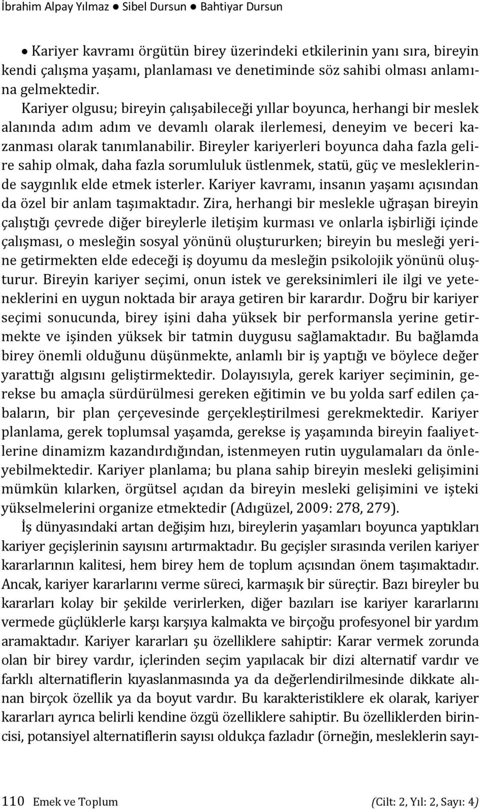 Bireyler kariyerleri boyunca daha fazla gelire sahip olmak, daha fazla sorumluluk üstlenmek, statü, güç ve mesleklerinde saygınlık elde etmek isterler.