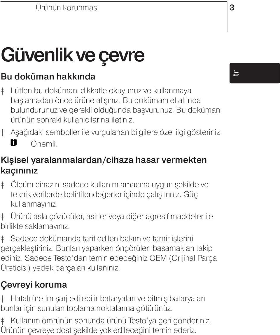 Kişisel yaralanmalardan/cihaza hasar vermekten kaçınınız Ölçüm cihazını sadece kullanım amacına uygun şekilde ve teknik verilerde belirtilendeğerler içinde çalıştırınız. Güç kullanmayınız.