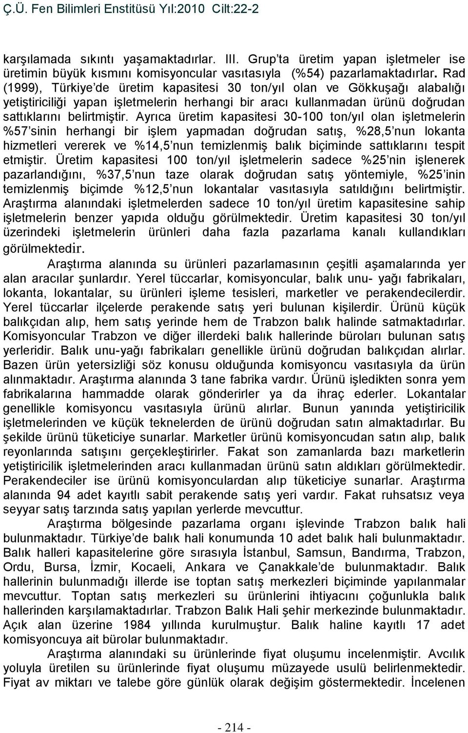 Ayrıca üretim kapasitesi 30-100 ton/yıl olan işletmelerin %57 sinin herhangi bir işlem yapmadan doğrudan satış, %28,5 nun lokanta hizmetleri vererek ve %14,5 nun temizlenmiş balık biçiminde