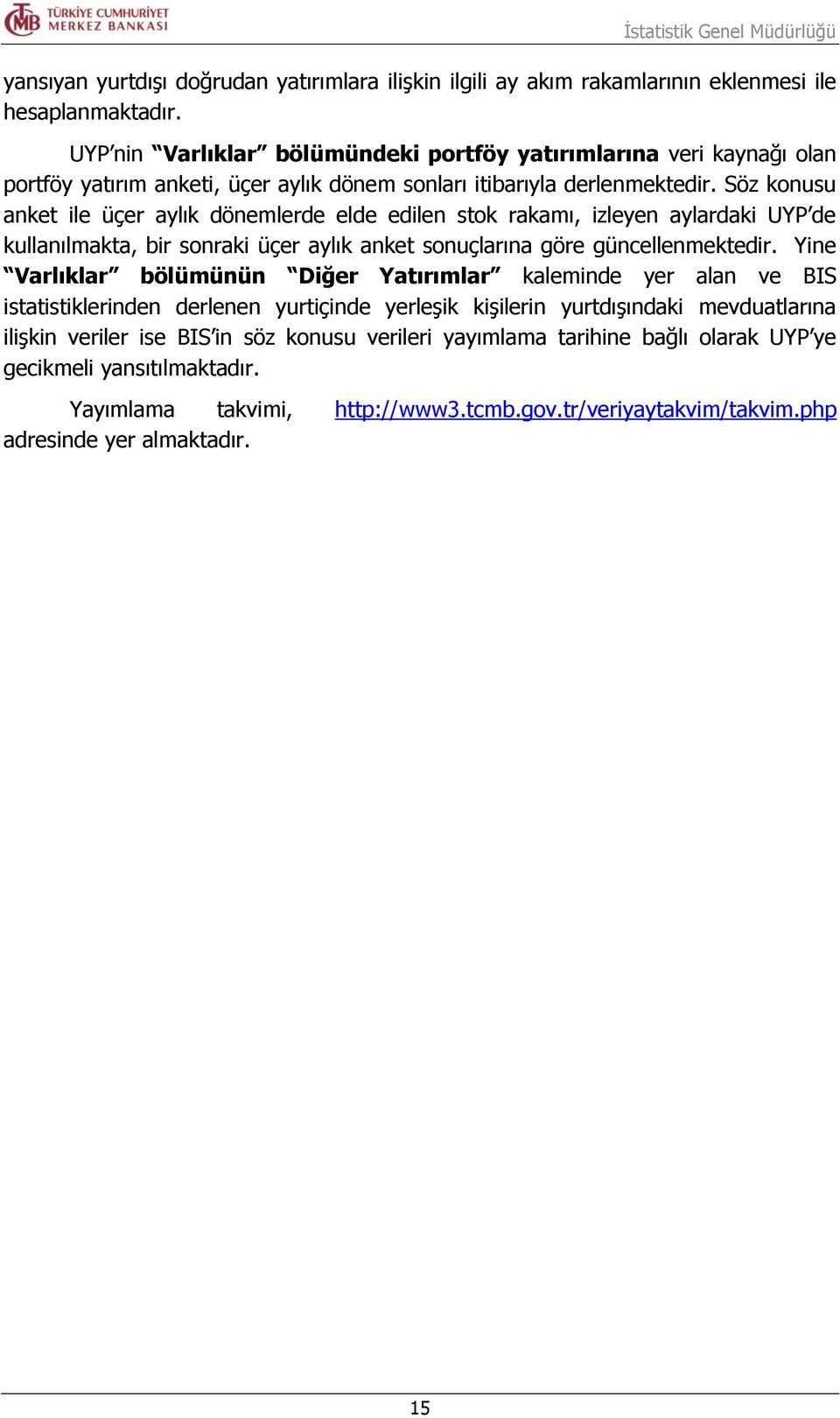 Söz konusu anket ile üçer aylık dönemlerde elde edilen stok rakamı, izleyen aylardaki UYP de kullanılmakta, bir sonraki üçer aylık anket sonuçlarına göre güncellenmektedir.