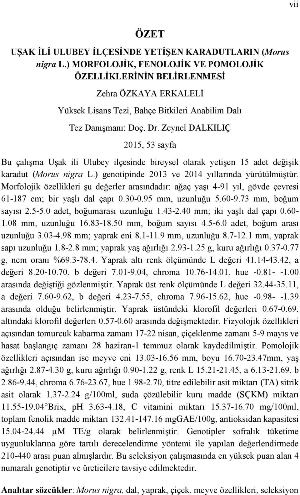 Zeynel DALKILIÇ 2015, 53 sayfa Bu çalışma Uşak ili Ulubey ilçesinde bireysel olarak yetişen 15 adet değişik karadut (Morus nigra L.) genotipinde 2013 ve 2014 yıllarında yürütülmüştür.