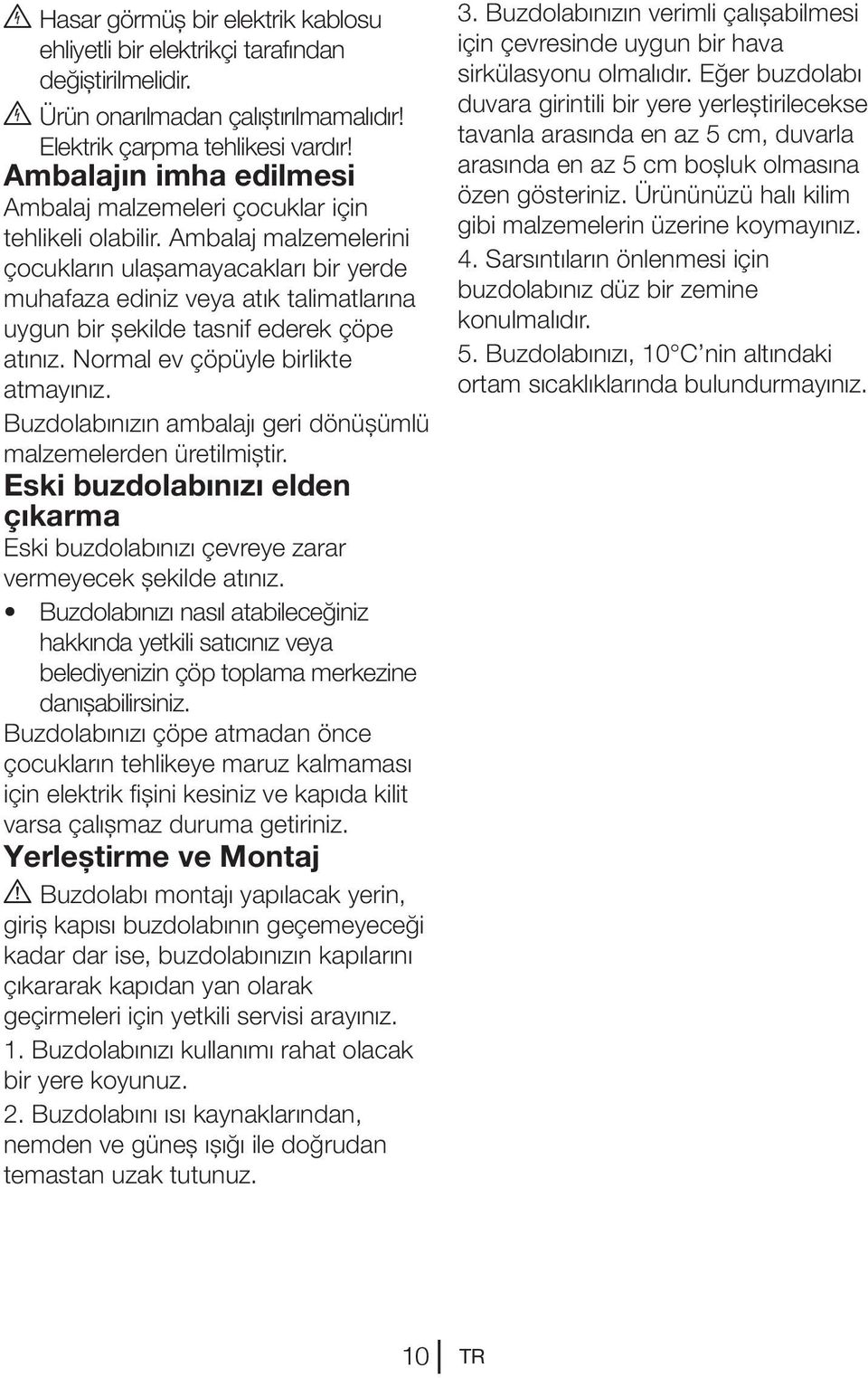 Ambalaj malzemelerini çocukların ulaşamayacakları bir yerde muhafaza ediniz veya atık talimatlarına uygun bir şekilde tasnif ederek çöpe atınız. Normal ev çöpüyle birlikte atmayınız.