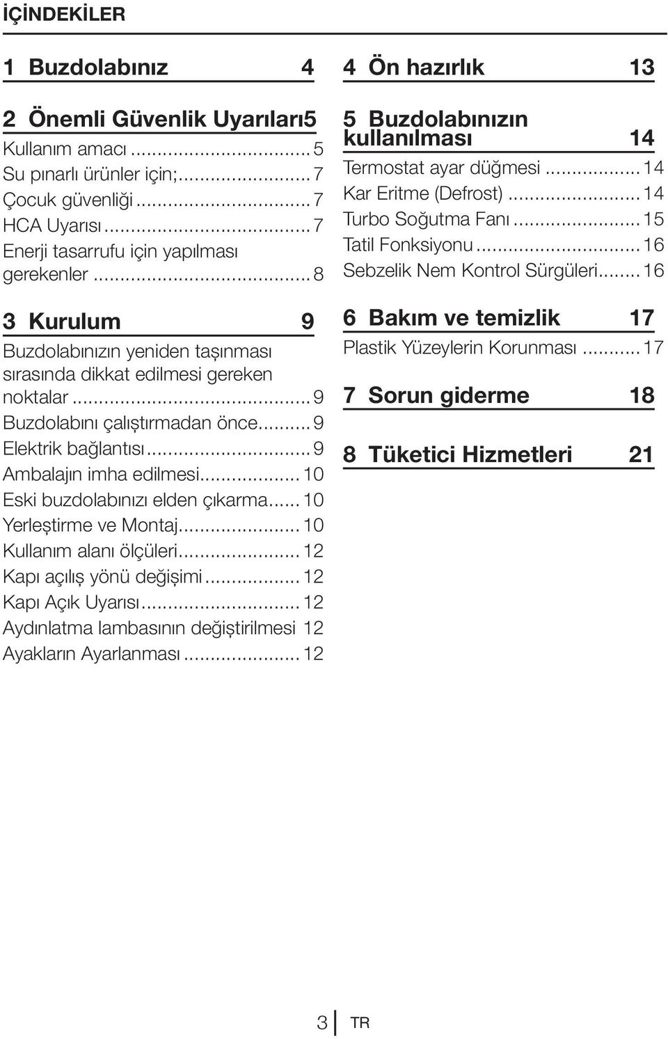 ..10 Eski buzdolabınızı elden çıkarma... 10 Yerleştirme ve Montaj...10 Kullanım alanı ölçüleri...12 Kapı açılış yönü değişimi...12 Kapı Açık Uyarısı...12 Aydınlatma lambasının değiştirilmesi.