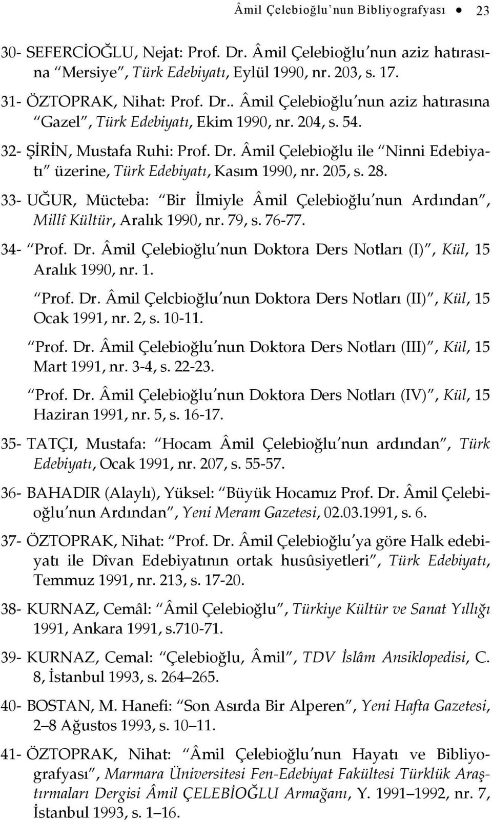 33- UĞUR, Mücteba: Bir İlmiyle Âmil Çelebioğlu nun Ardından, Millî Kültür, Aralık 1990, nr. 79, s. 76-77. 34- Prof. Dr. Âmil Çelebioğlu nun Doktora Ders Notları (I), Kül, 15 Aralık 1990, nr. 1. Prof. Dr. Âmil Çelcbioğlu nun Doktora Ders Notları (II), Kül, 15 Ocak 1991, nr.