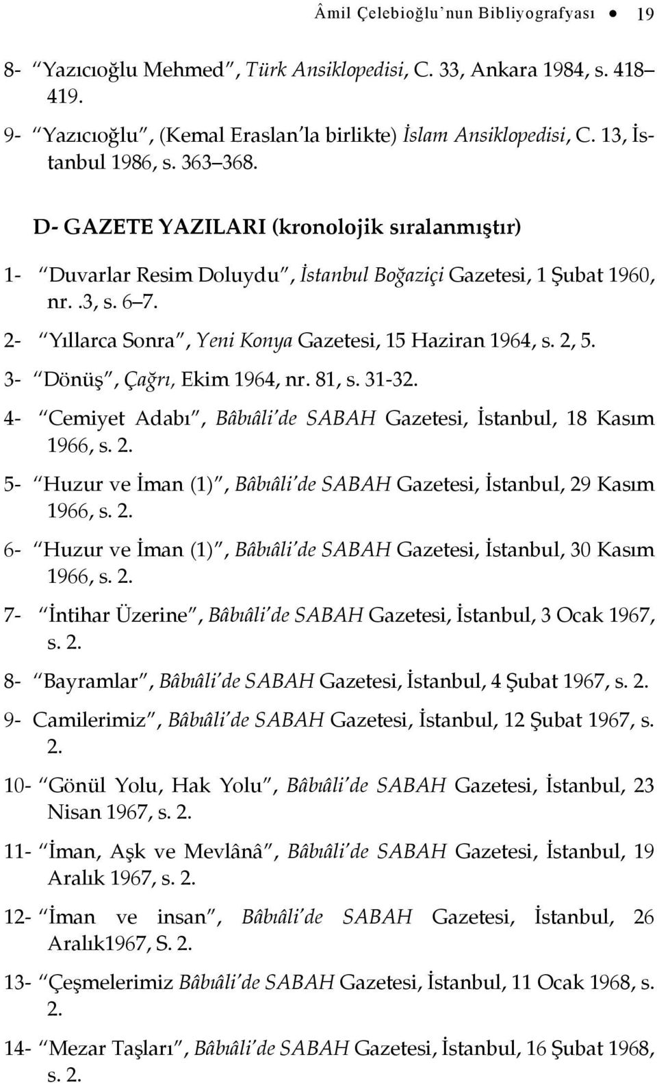 2- Yıllarca Sonra, Yeni Konya Gazetesi, 15 Haziran 1964, s. 2, 5. 3- Dönüş, Çağrı, Ekim 1964, nr. 81, s. 31-32. 4- Cemiyet Adabı, Bâbıâli de SABAH Gazetesi, İstanbul, 18 Kasım 1966, s. 2. 5- Huzur ve İman (1), Bâbıâli de SABAH Gazetesi, İstanbul, 29 Kasım 1966, s.