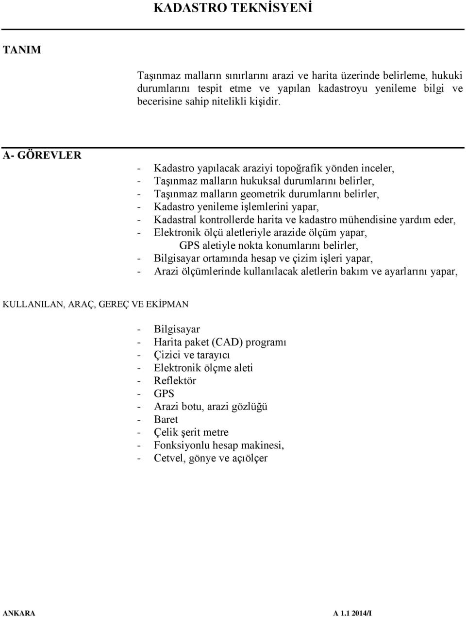 işlemlerini yapar, - Kadastral kontrollerde harita ve kadastro mühendisine yardım eder, - Elektronik ölçü aletleriyle arazide ölçüm yapar, GPS aletiyle nokta konumlarını belirler, - Bilgisayar