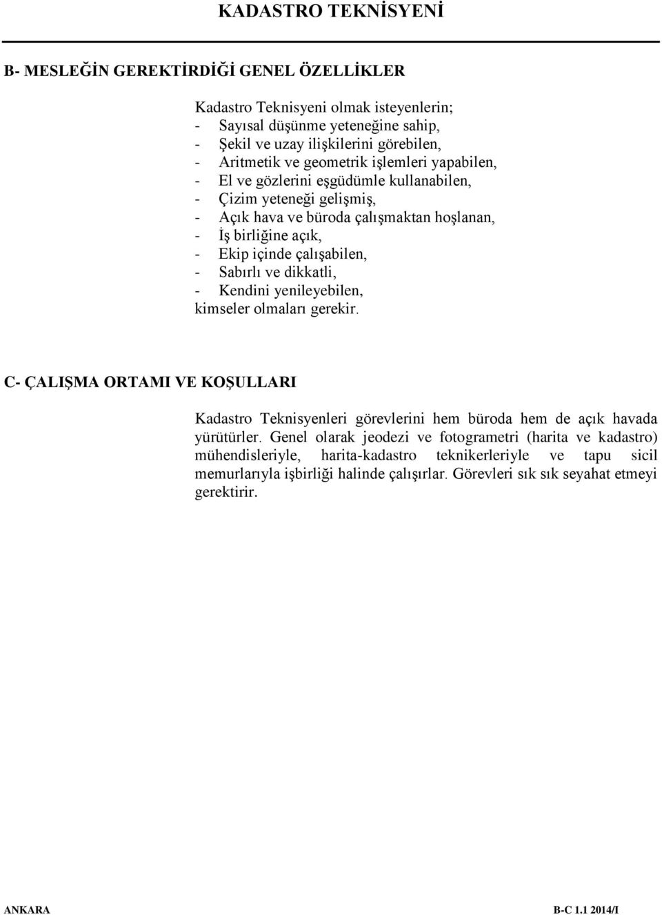 - Kendini yenileyebilen, kimseler olmaları gerekir. C- ÇALIŞMA ORTAMI VE KOŞULLARI Kadastro Teknisyenleri görevlerini hem büroda hem de açık havada yürütürler.