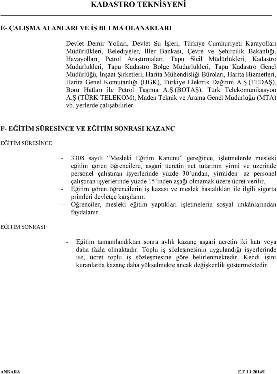 Harita Hizmetleri, Harita Genel Komutanlığı (HGK), Türkiye Elektrik Dağıtım A.Ş.(TEDAŞ), Boru Hatları ile Petrol Taşıma A.Ş.(BOTAŞ), Türk Telekomünikasyon A.Ş.(TÜRK TELEKOM), Maden Teknik ve Arama Genel Müdürlüğü (MTA) vb.